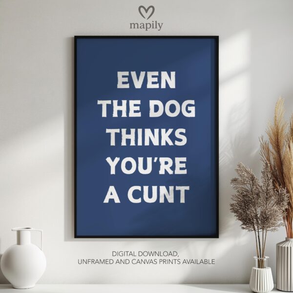 Elegant black-and-white framed print Even The Dog Thinks You're A Cunt, great for contemporary living rooms or hallways