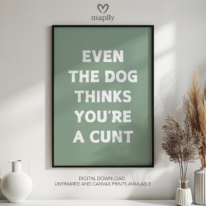 Contemporary quote print with minimalist type design Even The Dog Thinks You're A Cunt, a subtle yet powerful wall statement