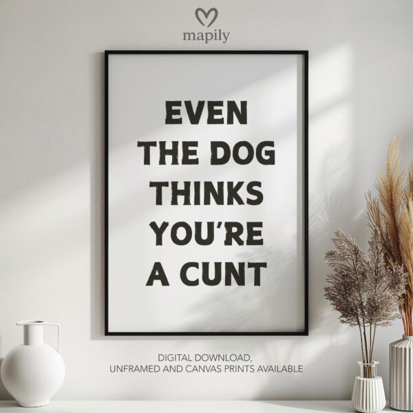 Bold text-based wall art Even The Dog Thinks You're A Cunt, crafted for a modern interior with a touch of attitude