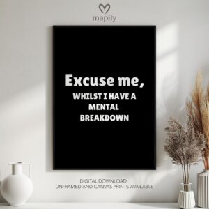 Modern framed wall art piece featuring a simple yet elegant design Excuse Me, Whilst I Have A Mental Breakdown, suited for any interior style