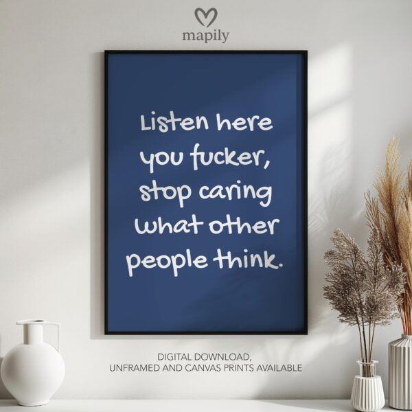 Subtle and stylish monochrome wall print Listen Here You Fucker, Stop Caring What Other People Think, designed to elevate everyday spaces