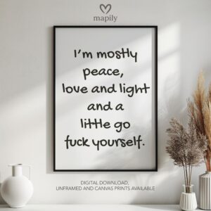 Simple and striking black and white quote print I'm Mostly Peace And A Little Bit Of Go Fuck Yourself, designed for effortless styling