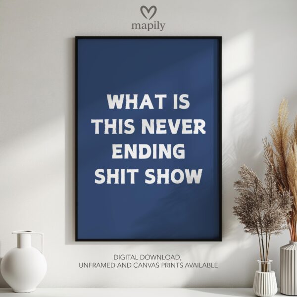 Sleek and stylish framed wall print featuring a bold, artistic statement What Is This Never Ending Shit Show, perfect for modern decor lovers
