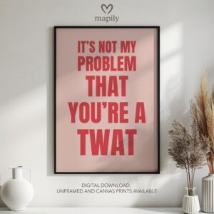 Contemporary typography print with a bold and eye-catching design It's Not My Problem That You're A Twat Gift Idea, framed for a sleek aesthetic