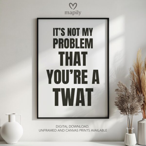 Clean and minimal wall art design with a striking statement It's Not My Problem That You're A Twat, ideal for home or office spaces